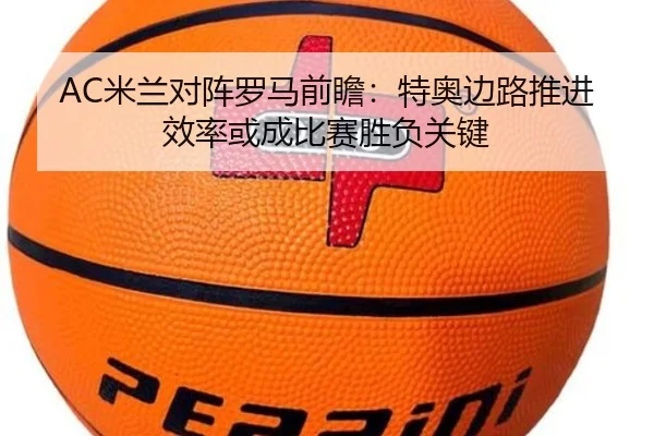 AC米兰对阵罗马前瞻：特奥边路推进效率或成比赛胜负关键